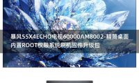 [2022年更新V3.0]暴风55X4ECHO电视60000AM8002-精简桌面内置ROOT权限系统刷机固件升级包