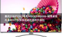 [2022年更新V3.0]暴风55X4ECHO电视60000AM8006-精简桌面内置ROOT权限系统刷机固件升级包