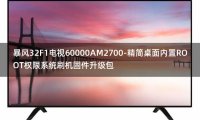 [2022年更新V3.0]暴风32F1电视60000AM2700-精简桌面内置ROOT权限系统刷机固件升级包
