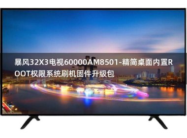 [2022年更新V3.0]暴风32X3电视60000AM8501-精简桌面内置ROOT权限系统刷机固件升级包