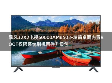 [2022年更新V3.0]暴风32X2电视60000AM8503-精简桌面内置ROOT权限系统刷机固件升级包