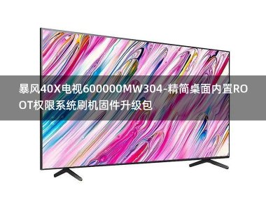 [2022年更新V3.0]暴风40X电视600000MW304-精简桌面内置ROOT权限系统刷机固件升级包