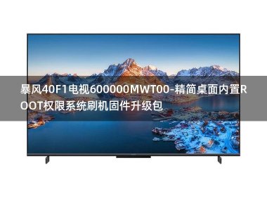 [2022年更新V3.0]暴风40F1电视600000MWT00-精简桌面内置ROOT权限系统刷机固件升级包