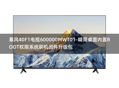 [2022年更新V3.0]暴风40F1电视600000MWT01-精简桌面内置ROOT权限系统刷机固件升级包