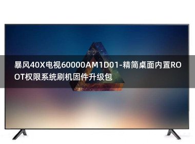 [2022年更新V3.0]暴风40X电视60000AM1D01-精简桌面内置ROOT权限系统刷机固件升级包