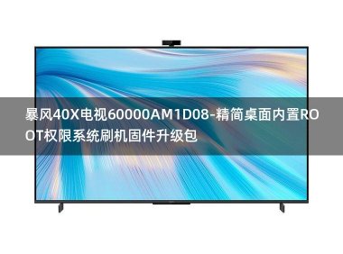 [2022年更新V3.0]暴风40X电视60000AM1D08-精简桌面内置ROOT权限系统刷机固件升级包