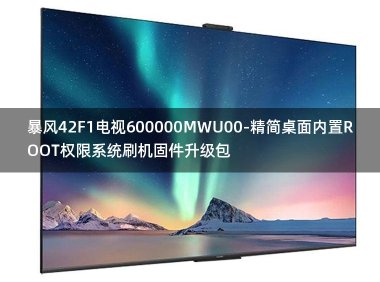 [2022年更新V3.0]暴风42F1电视600000MWU00-精简桌面内置ROOT权限系统刷机固件升级包
