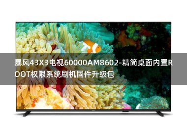 [2022年更新V3.0]暴风43X3电视60000AM8602-精简桌面内置ROOT权限系统刷机固件升级包