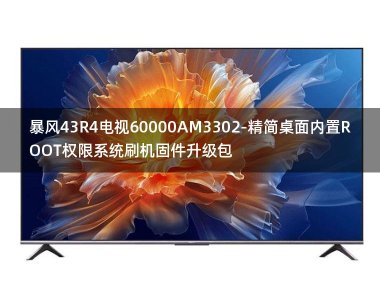 [2022年更新V3.0]暴风43R4电视60000AM3302-精简桌面内置ROOT权限系统刷机固件升级包