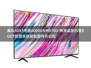 [2022年更新V3.0]暴风50X3电视60000AM8700-精简桌面内置ROOT权限系统刷机固件升级包