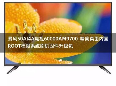 [2022年更新V3.0]暴风50AI4A电视60000AM9700-精简桌面内置ROOT权限系统刷机固件升级包
