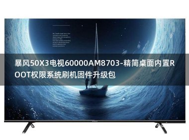 [2022年更新V3.0]暴风50X3电视60000AM8703-精简桌面内置ROOT权限系统刷机固件升级包