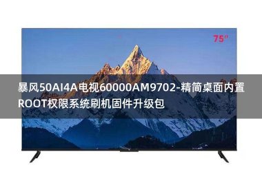 [2022年更新V3.0]暴风50AI4A电视60000AM9702-精简桌面内置ROOT权限系统刷机固件升级包