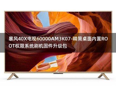 [2022年更新V3.0]暴风40X电视60000AM3K07-精简桌面内置ROOT权限系统刷机固件升级包