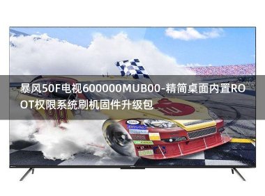 [2022年更新V3.0]暴风50F电视600000MUB00-精简桌面内置ROOT权限系统刷机固件升级包