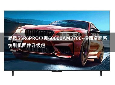 [2022年更新V3.0]暴风55R6PRO电视60000AM3700-精简桌面系统刷机固件升级包