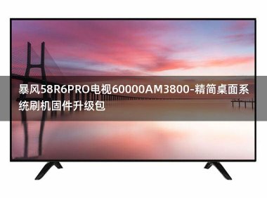 [2022年更新V3.0]暴风58R6PRO电视60000AM3800-精简桌面系统刷机固件升级包