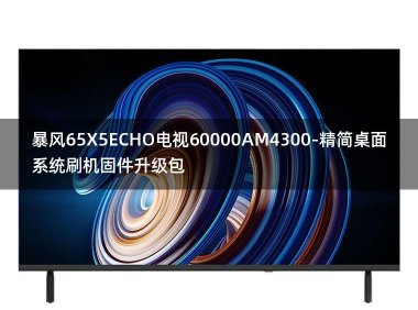 [2022年更新V3.0]暴风65X5ECHO电视60000AM4300-精简桌面系统刷机固件升级包