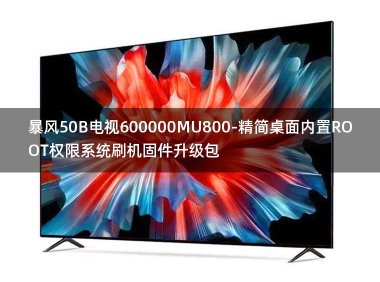 [独家资源]暴风50B电视600000MU800-精简桌面内置ROOT权限系统刷机固件升级包