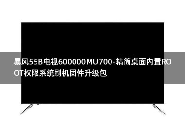 [独家资源]暴风55B电视600000MU700-精简桌面内置ROOT权限系统刷机固件升级包