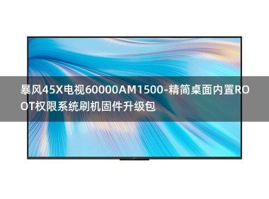 [独家资源]暴风45X电视60000AM1500-精简桌面内置ROOT权限系统刷机固件升级包