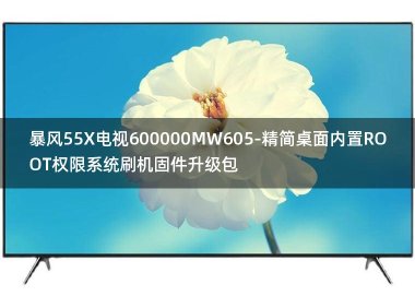 [独家资源]暴风55X电视600000MW605-精简桌面内置ROOT权限系统刷机固件升级包