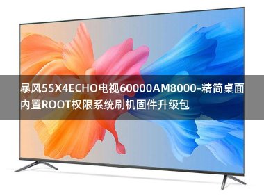 [2022年更新V3.0]暴风55X4ECHO电视60000AM8000-精简桌面内置ROOT权限系统刷机固件升级包