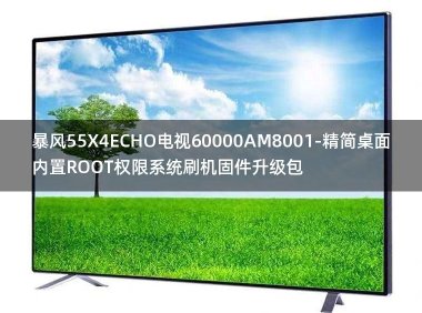 [2022年更新V3.0]暴风55X4ECHO电视60000AM8001-精简桌面内置ROOT权限系统刷机固件升级包