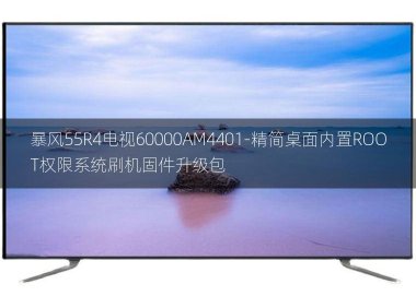[2022年更新V3.0]暴风55R4电视60000AM4401-精简桌面内置ROOT权限系统刷机固件升级包