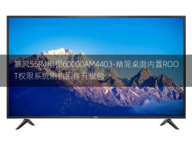 [2022年更新V3.0]暴风55R4电视60000AM4403-精简桌面内置ROOT权限系统刷机固件升级包