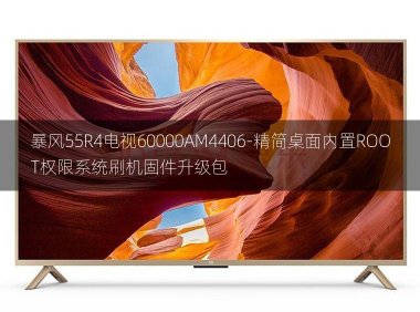 [2022年更新V3.0]暴风55R4电视60000AM4406-精简桌面内置ROOT权限系统刷机固件升级包