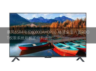 [2022年更新V3.0]暴风65R4电视60000AM0P00-精简桌面内置ROOT权限系统刷机固件升级包