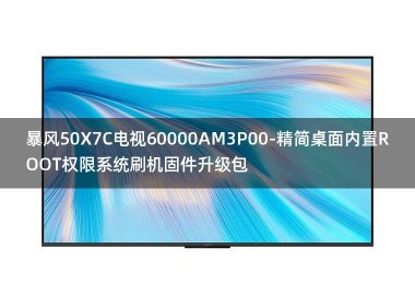[2022年更新V3.0]暴风50X7C电视60000AM3P00-精简桌面内置ROOT权限系统刷机固件升级包