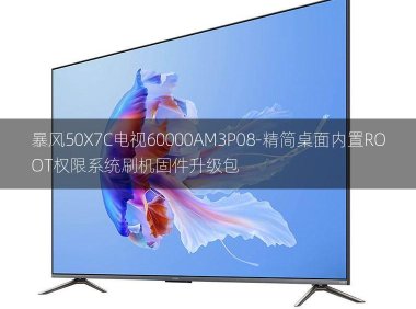 [2022年更新V3.0]暴风50X7C电视60000AM3P08-精简桌面内置ROOT权限系统刷机固件升级包