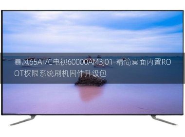 [2022年更新V3.0]暴风65AI7C电视60000AM3J01-精简桌面内置ROOT权限系统刷机固件升级包