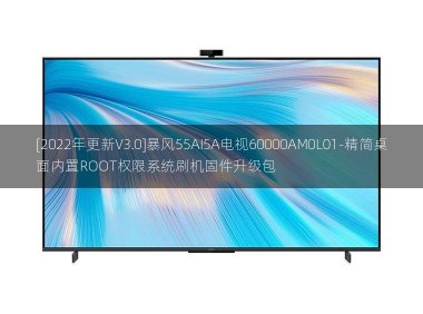 [2022年更新V3.0]暴风55AI5A电视60000AM0L01-精简桌面内置ROOT权限系统刷机固件升级包