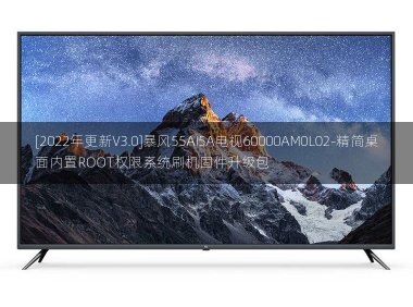 [2022年更新V3.0]暴风55AI5A电视60000AM0L02-精简桌面内置ROOT权限系统刷机固件升级包