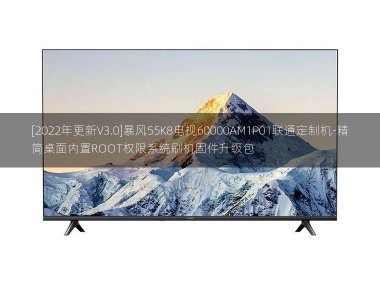 [2022年更新V3.0]暴风55K8电视60000AM1P01联通定制机-精简桌面内置ROOT权限系统刷机固件升级包