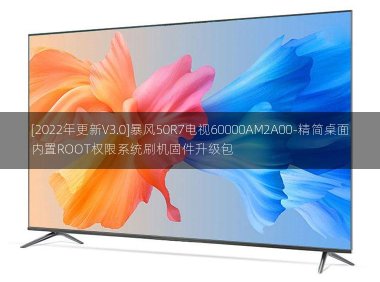 [2022年更新V3.0]暴风50R7电视60000AM2A00-精简桌面内置ROOT权限系统刷机固件升级包