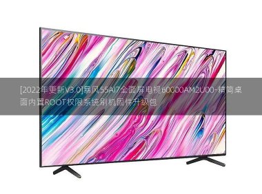 [2022年更新V3.0]暴风55AI7全面屏电视60000AM2U00-精简桌面内置ROOT权限系统刷机固件升级包