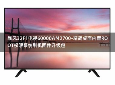 [2022年更新V3.0]暴风32F1电视60000AM2700-精简桌面内置ROOT权限系统刷机固件升级包