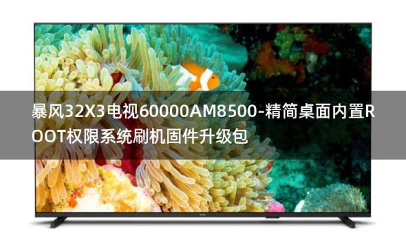 [2022年更新V3.0]暴风32X3电视60000AM8500-精简桌面内置ROOT权限系统刷机固件升级包