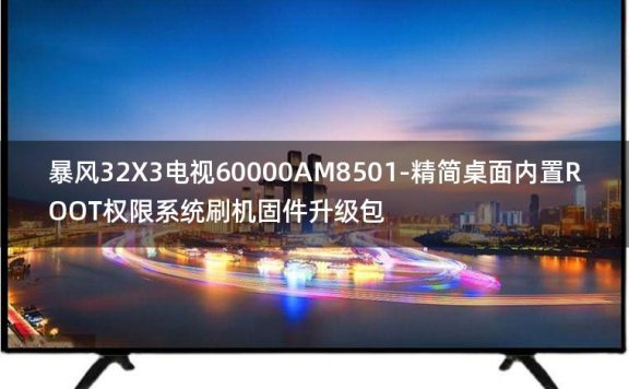 [2022年更新V3.0]暴风32X3电视60000AM8501-精简桌面内置ROOT权限系统刷机固件升级包