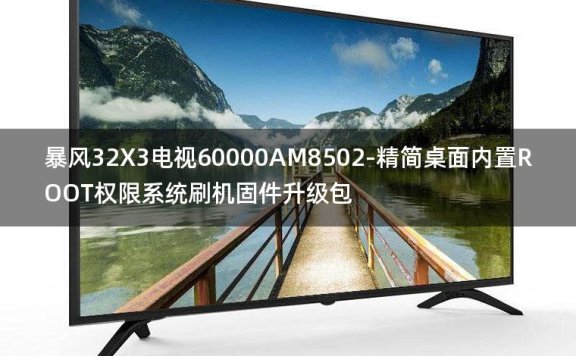 [2022年更新V3.0]暴风32X3电视60000AM8502-精简桌面内置ROOT权限系统刷机固件升级包