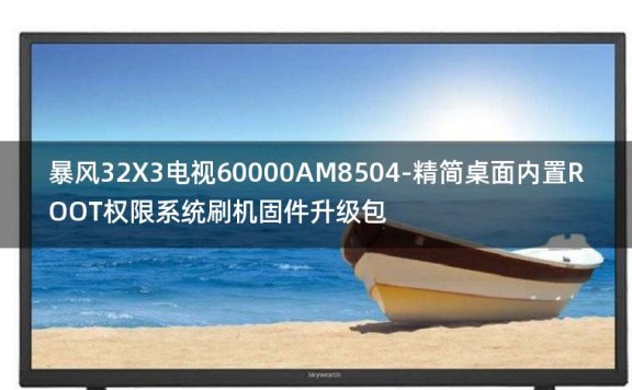 [2022年更新V3.0]暴风32X3电视60000AM8504-精简桌面内置ROOT权限系统刷机固件升级包
