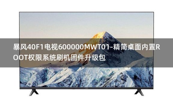[2022年更新V3.0]暴风40F1电视600000MWT01-精简桌面内置ROOT权限系统刷机固件升级包