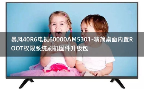 [2022年更新V3.0]暴风40R6电视60000AM5301-精简桌面内置ROOT权限系统刷机固件升级包
