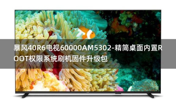 [2022年更新V3.0]暴风40R6电视60000AM5302-精简桌面内置ROOT权限系统刷机固件升级包