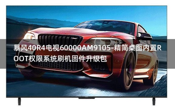 [2022年更新V3.0]暴风40R4电视60000AM9105-精简桌面内置ROOT权限系统刷机固件升级包