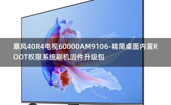 [2022年更新V3.0]暴风40R4电视60000AM9106-精简桌面内置ROOT权限系统刷机固件升级包